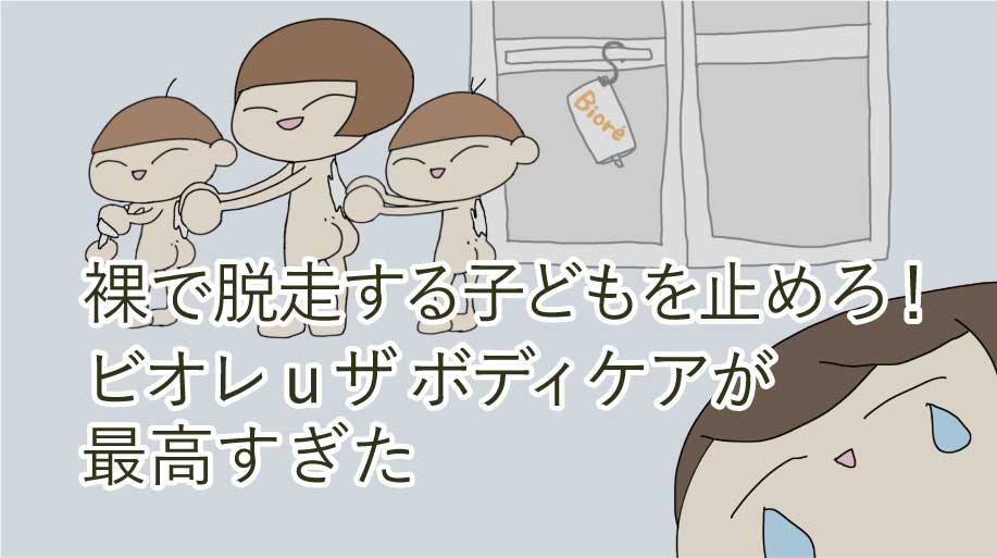 裸で脱走する子どもを止めろ！ビオレu ザ ボディケアが最高すぎた
