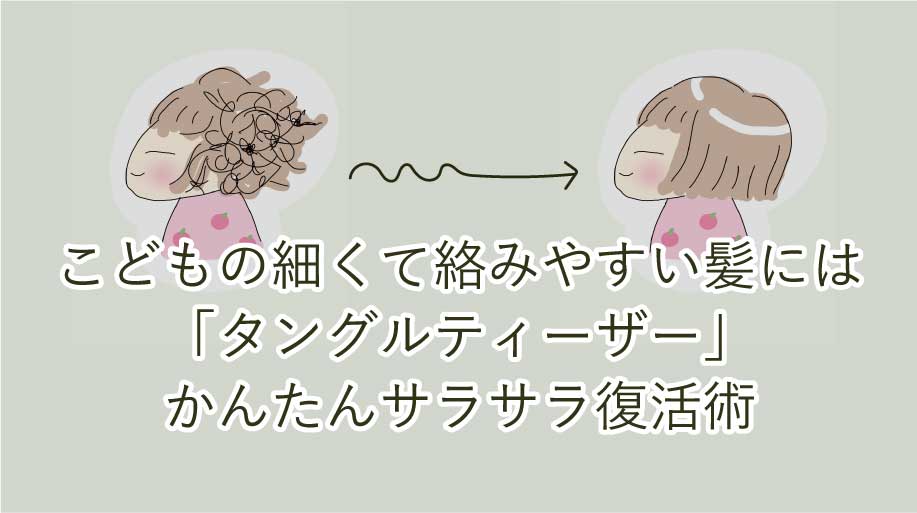 こどもの細くて絡みやすい髪には「タングルティーザー」！かんたんサラサラ復活術