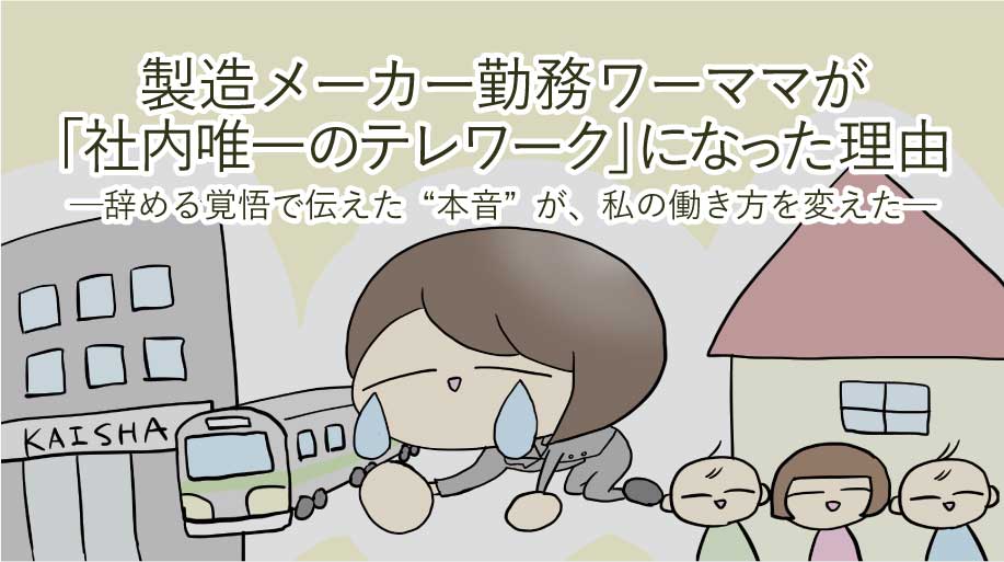 製造メーカー勤務ワーママが「社内唯一のテレワーク」になった理由──辞める覚悟で伝えた“本音”が、私の働き方を変えた
