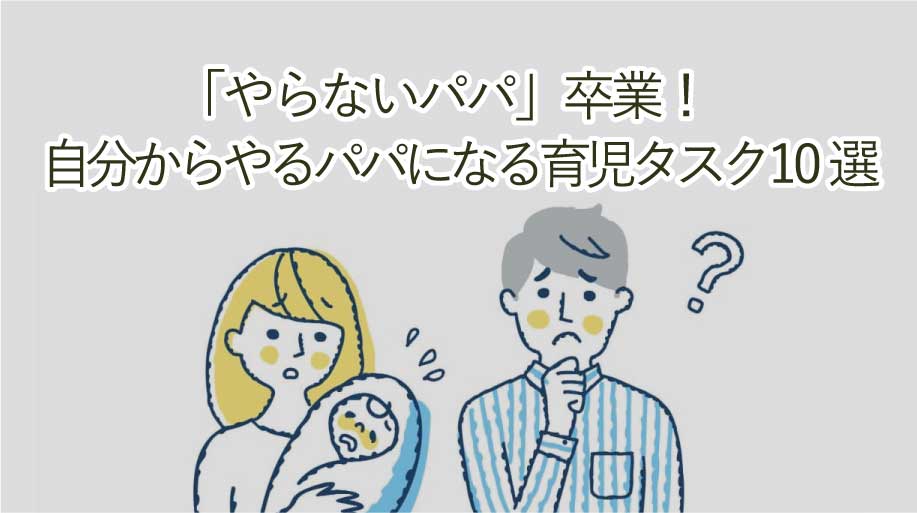 「やらないパパ」卒業！自分からやるパパになるために振る育児タスク10選